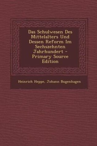 Cover of Das Schulwesen Des Mittelalters Und Dessen Reform Im Sechszehnten Jahrhundert - Primary Source Edition