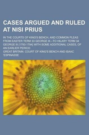 Cover of Cases Argued and Ruled at Nisi Prius; In the Courts of King's Bench, and Common Pleas from Easter Term 33 George III.--To Hilary Term 34 George III [1793-1794] with Some Additional Cases, of an Earlier Period