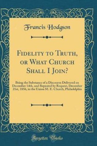 Cover of Fidelity to Truth, or What Church Shall I Join?