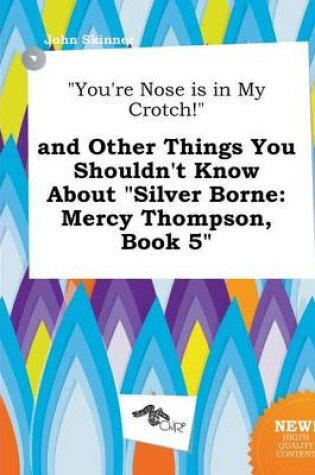 Cover of You're Nose Is in My Crotch! and Other Things You Shouldn't Know about Silver Borne