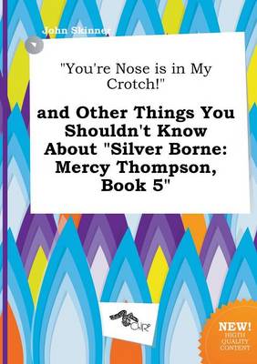 Book cover for You're Nose Is in My Crotch! and Other Things You Shouldn't Know about Silver Borne