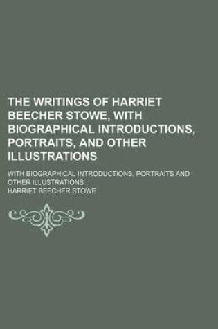 Cover of The Writings of Harriet Beecher Stowe, with Biographical Introductions, Portraits, and Other Illustrations (Volume 1); With Biographical Introductions, Portraits and Other Illustrations