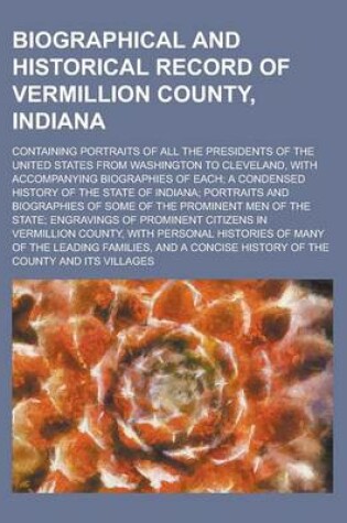 Cover of Biographical and Historical Record of Vermillion County, Indiana; Containing Portraits of All the Presidents of the United States from Washington to Cleveland, with Accompanying Biographies of Each; A Condensed History of the State of