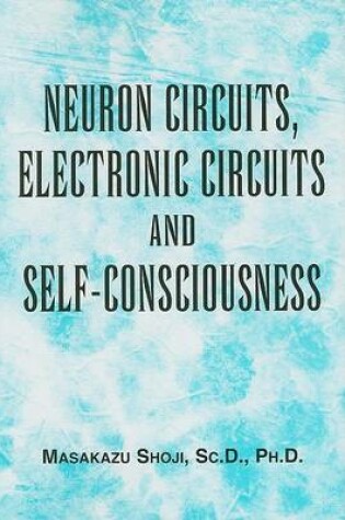 Cover of Neuron Circuits, Electronic Circuits and Self-Consciousness