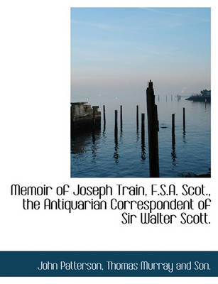 Book cover for Memoir of Joseph Train, F.S.A. Scot., the Antiquarian Correspondent of Sir Walter Scott.
