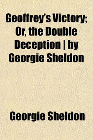 Cover of Geoffrey's Victory; Or, the Double Deception - By Georgie Sheldon
