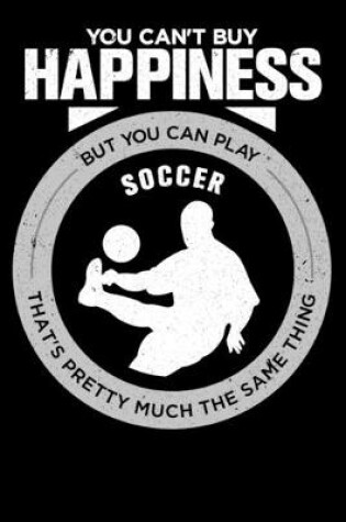 Cover of You Can't Buy Happiness But You Can Play Soccer That's Pretty Much The Same Thing