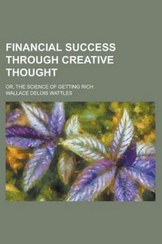 Cover of Financial Success Through Creative Thought; Or, the Science of Getting Rich