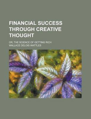 Book cover for Financial Success Through Creative Thought; Or, the Science of Getting Rich