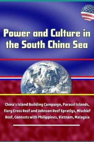 Cover of Power and Culture in the South China Sea - China's Island Building Campaign, Paracel Islands, Fiery Cross Reef and Johnson Reef Spratlys, Mischief Reef, Contests with Philippines, Vietnam, Malaysia
