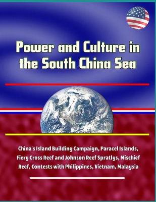Book cover for Power and Culture in the South China Sea - China's Island Building Campaign, Paracel Islands, Fiery Cross Reef and Johnson Reef Spratlys, Mischief Reef, Contests with Philippines, Vietnam, Malaysia
