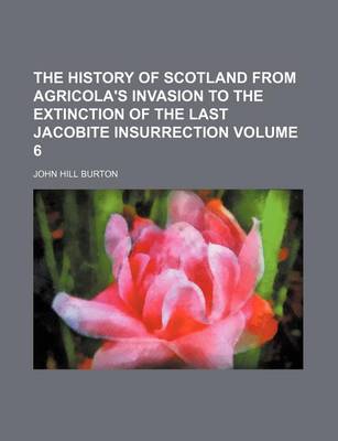 Book cover for The History of Scotland from Agricola's Invasion to the Extinction of the Last Jacobite Insurrection Volume 6