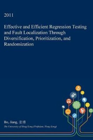 Cover of Effective and Efficient Regression Testing and Fault Localization Through Diversification, Prioritization, and Randomization