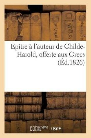 Cover of Epitre À l'Auteur de Childe-Harold, Offerte Aux Grecs