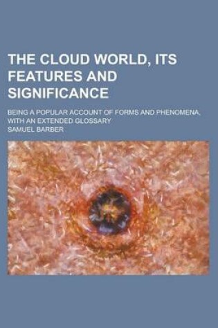 Cover of The Cloud World, Its Features and Significance; Being a Popular Account of Forms and Phenomena, with an Extended Glossary