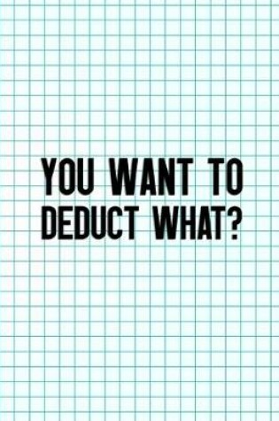 Cover of You Want To Deduct What?