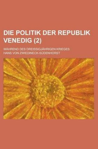 Cover of Die Politik Der Republik Venedig; Wahrend Des Dreissigjahrigen Krieges (2)