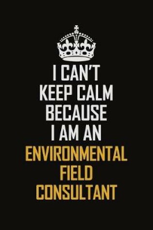 Cover of I Can't Keep Calm Because I Am An Environmental Field Consultant