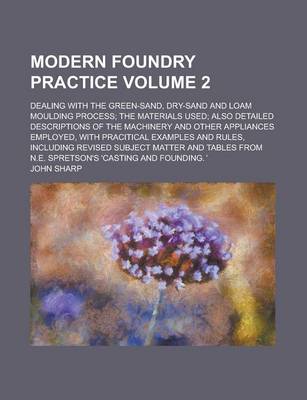 Book cover for Modern Foundry Practice; Dealing with the Green-Sand, Dry-Sand and Loam Moulding Process; The Materials Used; Also Detailed Descriptions of the Machinery and Other Appliances Employed, with Pracitical Examples and Rules, Volume 2