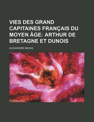 Book cover for Vies Des Grand Capitaines Francais Du Moyen Age (5); Arthur de Bretagne Et Dunois