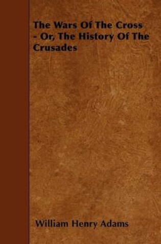 Cover of The Wars Of The Cross - Or, The History Of The Crusades