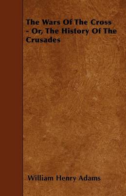 Book cover for The Wars Of The Cross - Or, The History Of The Crusades