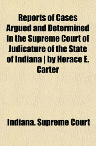 Cover of Reports of Cases Argued and Determined in the Supreme Court of Judicature of the State of Indiana by Horace E. Carter