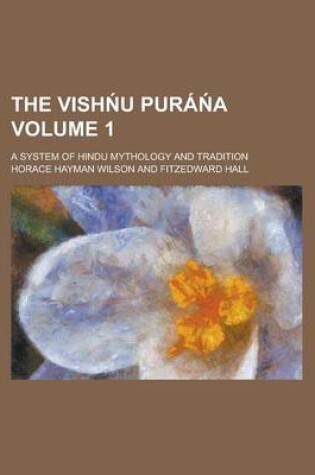 Cover of The Vish U Pura A; A System of Hindu Mythology and Tradition Volume 1