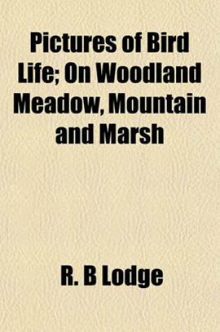 Cover of Pictures of Bird Life; On Woodland Meadow, Mountain and Marsh