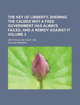 Book cover for The Key of Libberty, Shewing the Causes Why a Free Government Has Always Failed, and a Remidy Against It; Written in the Year 1798 Volume 3