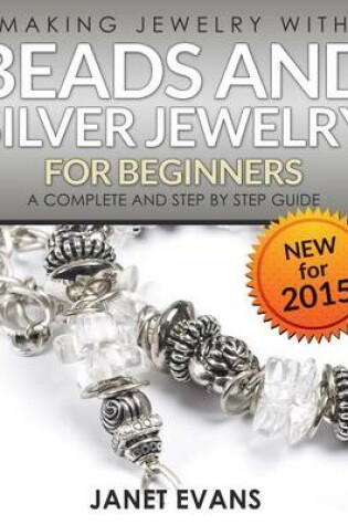 Cover of Making Jewelry with Beads and Silver Jewelry for Beginners: A Complete and Step by Step Guide