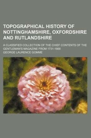 Cover of Topographical History of Nottinghamshire, Oxfordshire and Rutlandshire; A Classified Collection of the Chief Contents of the Gentleman's Magazine from 1731-1868