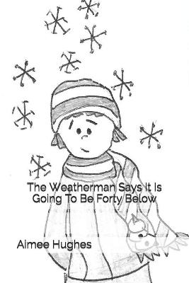 Book cover for The Weatherman Says It Is Going To Be Forty Below