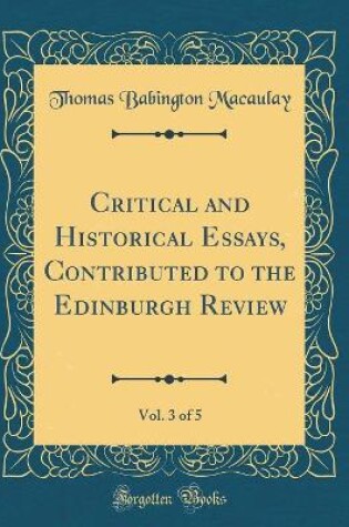 Cover of Critical and Historical Essays, Contributed to the Edinburgh Review, Vol. 3 of 5 (Classic Reprint)