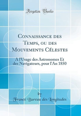 Book cover for Connaissance des Temps, ou des Mouvements Célestes: A l'Usage des Astronomes Et des Navigateurs, pour l'An 1850 (Classic Reprint)