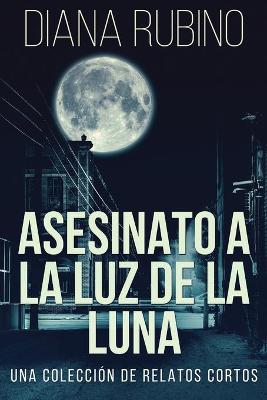Book cover for Asesinato A La Luz De La Luna - Una Colección De Relatos Cortos