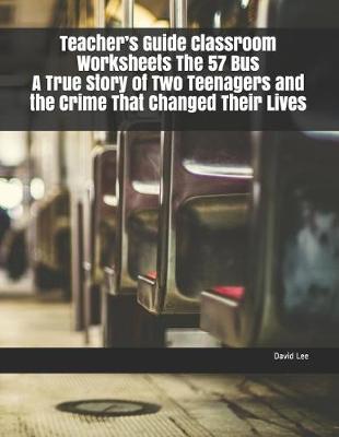 Book cover for Teacher's Guide Classroom Worksheets the 57 Bus a True Story of Two Teenagers and the Crime That Changed Their Lives