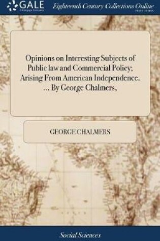 Cover of Opinions on Interesting Subjects of Public Law and Commercial Policy; Arising from American Independence. ... by George Chalmers,