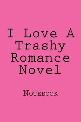 Cover of I Love A Trashy Romance Novel