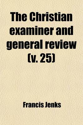 Book cover for The Christian Examiner and General Review Volume 25