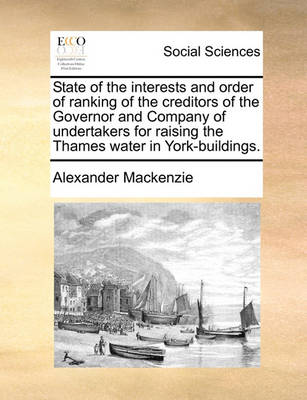 Book cover for State of the Interests and Order of Ranking of the Creditors of the Governor and Company of Undertakers for Raising the Thames Water in York-Buildings.