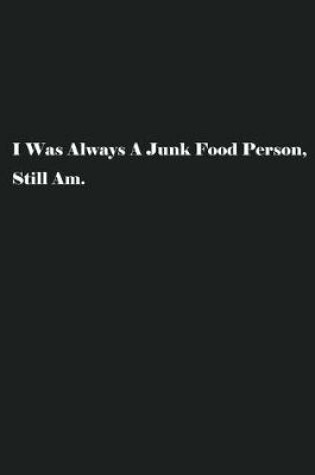 Cover of I Was Always A Junk Food Person, Still Am.