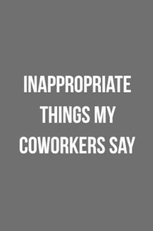 Cover of Inappropriate Things My Coworkers Say