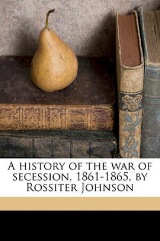 Cover of A History of the War of Secession, 1861-1865, by Rossiter Johnson