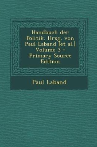 Cover of Handbuch Der Politik. Hrsg. Von Paul Laband [Et Al.] Volume 3 - Primary Source Edition