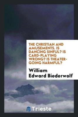 Book cover for The Christian and Amusements. Is Dancing Sinful? Is Card-Playing Wrong? Is Theater-Going Harmful?