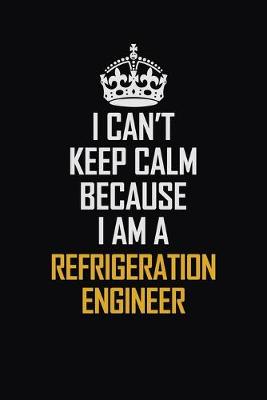 Book cover for I Can't Keep Calm Because I Am A Refrigeration Engineer