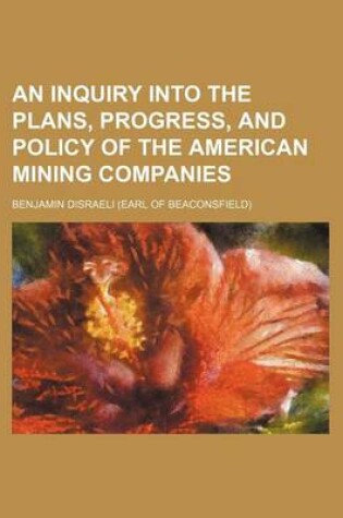 Cover of An Inquiry Into the Plans, Progress, and Policy of the American Mining Companies