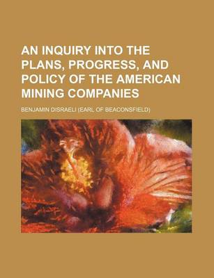 Book cover for An Inquiry Into the Plans, Progress, and Policy of the American Mining Companies