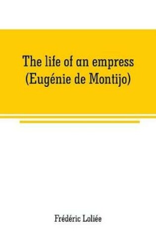 Cover of The life of an empress (Eugenie de Montijo)